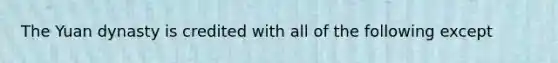 The Yuan dynasty is credited with all of the following except