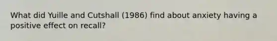 What did Yuille and Cutshall (1986) find about anxiety having a positive effect on recall?