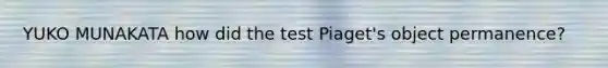 YUKO MUNAKATA how did the test Piaget's object permanence?