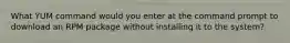 What YUM command would you enter at the command prompt to download an RPM package without installing it to the system?