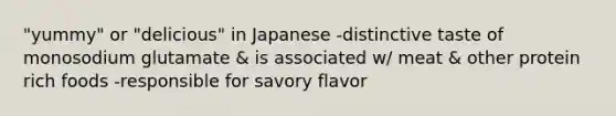 "yummy" or "delicious" in Japanese -distinctive taste of monosodium glutamate & is associated w/ meat & other protein rich foods -responsible for savory flavor