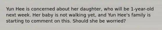 Yun Hee is concerned about her daughter, who will be 1-year-old next week. Her baby is not walking yet, and Yun Hee's family is starting to comment on this. Should she be worried?