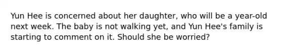 Yun Hee is concerned about her daughter, who will be a year-old next week. The baby is not walking yet, and Yun Hee's family is starting to comment on it. Should she be worried?