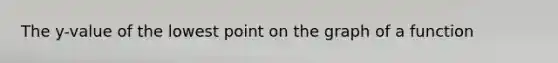 The y-value of the lowest point on the graph of a function