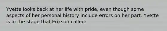 Yvette looks back at her life with pride, even though some aspects of her personal history include errors on her part. Yvette is in the stage that Erikson called: