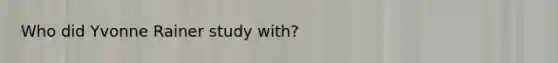 Who did Yvonne Rainer study with?