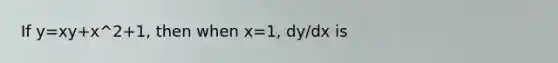 If y=xy+x^2+1, then when x=1, dy/dx is