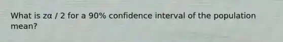 What is zα / 2 for a 90% confidence interval of the population mean?