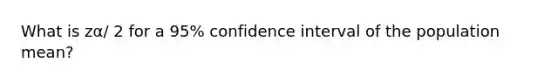 What is zα/ 2⁢ for a 95% confidence interval of the population mean?