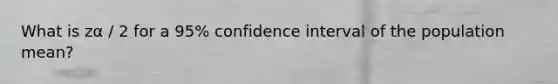 What is zα / 2 for a 95% confidence interval of the population mean?