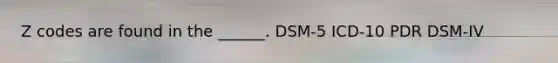 Z codes are found in the ______. DSM-5 ICD-10 PDR DSM-IV