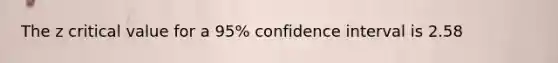 The z critical value for a 95% confidence interval is 2.58