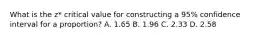 What is the z* critical value for constructing a 95% confidence interval for a proportion? A. 1.65 B. 1.96 C. 2.33 D. 2.58