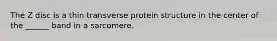 The Z disc is a thin transverse protein structure in the center of the ______ band in a sarcomere.