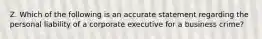 Z. Which of the following is an accurate statement regarding the personal liability of a corporate executive for a business crime?