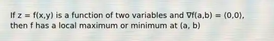 If z = f(x,y) is a function of two variables and ∇f(a,b) = ⟨0,0⟩, then f has a local maximum or minimum at (a, b)