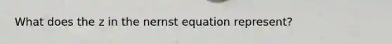 What does the z in the nernst equation represent?