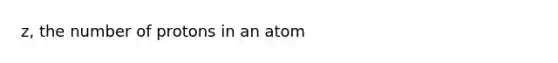 z, the number of protons in an atom