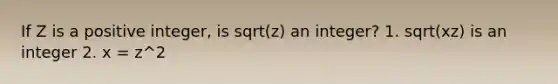 If Z is a positive integer, is sqrt(z) an integer? 1. sqrt(xz) is an integer 2. x = z^2