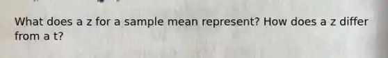 What does a z for a sample mean represent? How does a z differ from a t?