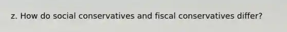 z. How do social conservatives and fiscal conservatives differ?
