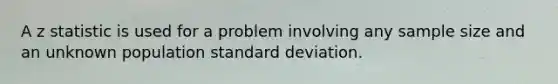 A z statistic is used for a problem involving any sample size and an unknown population standard deviation.