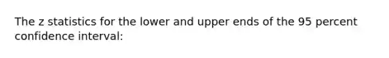 The z statistics for the lower and upper ends of the 95 percent confidence interval: