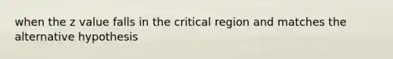 when the z value falls in the critical region and matches the alternative hypothesis