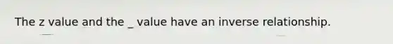 The z value and the _ value have an inverse relationship.