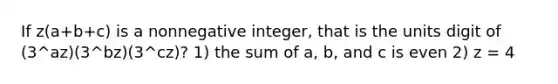 If z(a+b+c) is a nonnegative integer, that is the units digit of (3^az)(3^bz)(3^cz)? 1) the sum of a, b, and c is even 2) z = 4