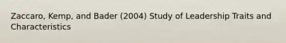 Zaccaro, Kemp, and Bader (2004) Study of Leadership Traits and Characteristics