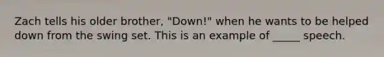 Zach tells his older brother, "Down!" when he wants to be helped down from the swing set. This is an example of _____ speech.