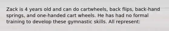 Zack is 4 years old and can do cartwheels, back flips, back-hand springs, and one-handed cart wheels. He has had no formal training to develop these gymnastic skills. All represent: