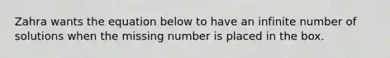 Zahra wants the equation below to have an infinite number of solutions when the missing number is placed in the box.