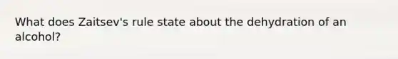 What does Zaitsev's rule state about the dehydration of an alcohol?