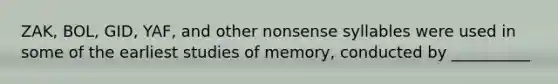 ZAK, BOL, GID, YAF, and other nonsense syllables were used in some of the earliest studies of memory, conducted by __________