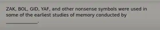 ZAK, BOL, GID, YAF, and other nonsense symbols were used in some of the earliest studies of memory conducted by ______________.