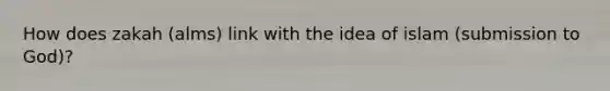 How does zakah (alms) link with the idea of islam (submission to God)?