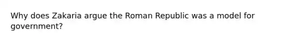 Why does Zakaria argue the Roman Republic was a model for government?