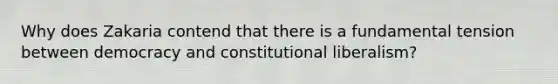 Why does Zakaria contend that there is a fundamental tension between democracy and constitutional liberalism?