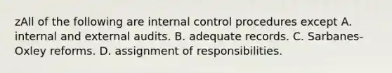 zAll of the following are <a href='https://www.questionai.com/knowledge/kjj42owoAP-internal-control' class='anchor-knowledge'>internal control</a> procedures except A. internal and external audits. B. adequate records. C. ​Sarbanes-Oxley reforms. D. assignment of responsibilities.