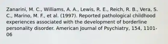 Zanarini, M. C., Williams, A. A., Lewis, R. E., Reich, R. B., Vera, S. C., Marino, M. F., et al. (1997). Reported pathological childhood experiences associated with the development of borderline personality disorder. American Journal of Psychiatry, 154, 1101-06