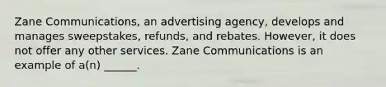 Zane Communications, an advertising agency, develops and manages sweepstakes, refunds, and rebates. However, it does not offer any other services. Zane Communications is an example of a(n) ______.