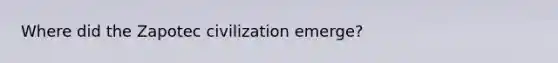 Where did the Zapotec civilization emerge?