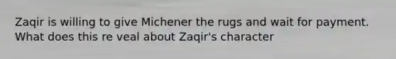 Zaqir is willing to give Michener the rugs and wait for payment. What does this re veal about Zaqir's character