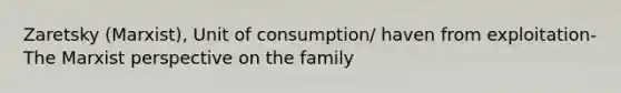 Zaretsky (Marxist), Unit of consumption/ haven from exploitation- The Marxist perspective on the family