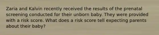 Zaria and Kalvin recently received the results of the prenatal screening conducted for their unborn baby. They were provided with a risk score. What does a risk score tell expecting parents about their baby?