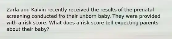 Zarla and Kalvin recently received the results of the prenatal screening conducted fro their unborn baby. They were provided with a risk score. What does a risk score tell expecting parents about their baby?