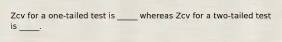 Zcv for a one-tailed test is _____ whereas Zcv for a two-tailed test is _____.