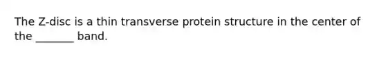 The Z-disc is a thin transverse protein structure in the center of the _______ band.